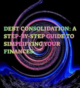 Debt Consolidation: A Step-by-Step Guide to Simplifying Your Finances